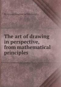 The art of drawing in perspective, from mathematical principles