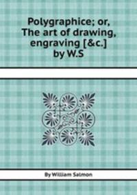 Polygraphice; or, The art of drawing, engraving [&c.] by W.S.