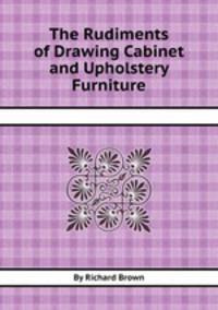 The Rudiments of Drawing Cabinet and Upholstery Furniture
