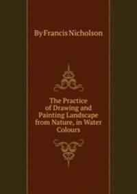 The Practice of Drawing and Painting Landscape from Nature, in Water Colours