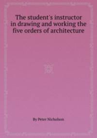 The student`s instructor in drawing and working the five orders of architecture