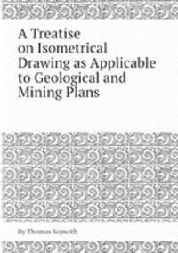 A Treatise on Isometrical Drawing as Applicable to Geological and Mining Plans