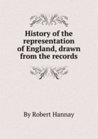 History of the representation of England, drawn from the records