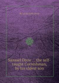 Samuel Drew ... the self-taught Cornishman, by his eldest son