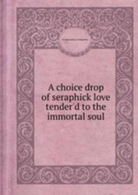 A choice drop of seraphick love tender`d to the immortal soul