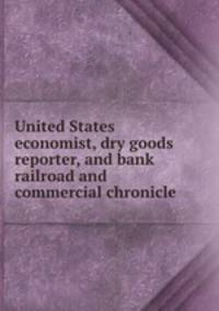 United States economist, dry goods reporter, and bank railroad and commercial chronicle