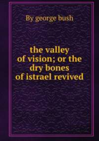 the valley of vision; or the dry bones of istrael revived