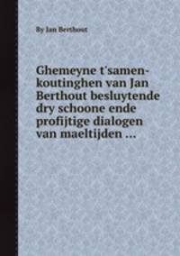 Ghemeyne t`samen-koutinghen van Jan Berthout besluytende dry schoone ende profijtige dialogen van maeltijden ...