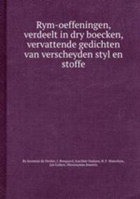 Rym-oeffeningen, verdeelt in dry boecken, vervattende gedichten van verscheyden styl en stoffe