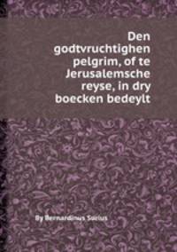 Den godtvruchtighen pelgrim, of te Jerusalemsche reyse, in dry boecken bedeylt