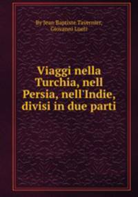 Viaggi nella Turchia, nell Persia, nell`Indie, divisi in due parti