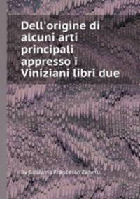 Dell`origine di alcuni arti principali appresso i Viniziani libri due