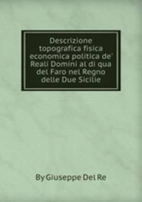 Descrizione topografica fisica economica politica de` Reali Domini al di qua del Faro nel Regno delle Due Sicilie