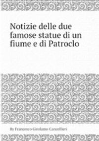 Notizie delle due famose statue di un fiume e di Patroclo