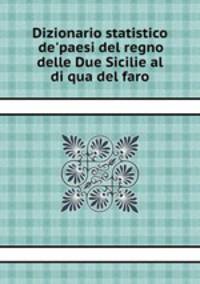 Dizionario statistico de`paesi del regno delle Due Sicilie al di qua del faro