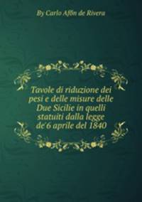Tavole di riduzione dei pesi e delle misure delle Due Sicilie in quelli statuiti dalla legge de`6 aprile del 1840