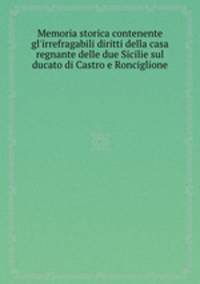 Memoria storica contenente gl`irrefragabili diritti della casa regnante delle due Sicilie sul ducato di Castro e Ronciglione