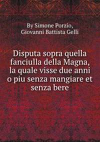 Disputa sopra quella fanciulla della Magna, la quale visse due anni o piu senza mangiare et senza bere