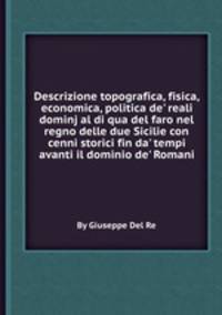 Descrizione topografica, fisica, economica, politica de` reali dominj al di qua del faro nel regno delle due Sicilie con cenni storici fin da` tempi avanti il dominio de` Romani