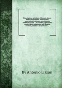 Dissertazione epistolare di Antonio Lizzari medico ad un`amico, relativa a due osservazioni in istampa recentemente pubblicate, in cui ... si accredita l`operazione cerusica detta paracentesi nell`idropisie ascitiche, cistiche e del peritoneo ...
