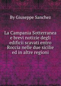 La Campania Sotterranea e brevi notizie degli edificii scavati entro Roccia nelle due sicilie ed in altre regioni