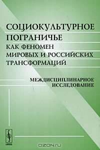 Социокультурное пограничье как феномен мировых и российских трансформаций: междисциплинарное исследование