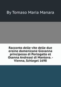 Racconto delle vite delle due eroine domenicane Giovanna principessa di Portogallo et Osanna Andreasi di Mantova. - Vienna, Schlegel 1698