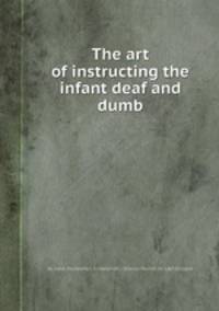 The art of instructing the infant deaf and dumb