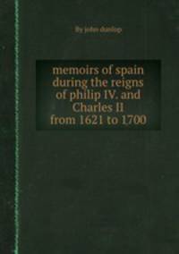 memoirs of spain during the reigns of philip IV. and Charles II from 1621 to 1700