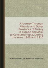 A Journey Through Albania and Other Provinces of Turkey in Europe and Asia, to Constantinople, During the Years 1809 and 1810