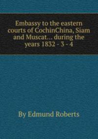 Embassy to the eastern courts of CochinChina, Siam and Muscat... during the years 1832 - 3 - 4