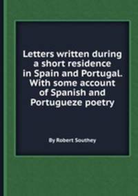 Letters written during a short residence in Spain and Portugal. With some account of Spanish and Portugueze poetry
