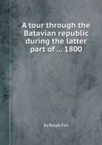 A tour through the Batavian republic during the latter part of ... 1800