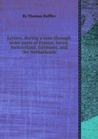 Letters, during a tour through some parts of France, Savoy, Switzerland, Germany, and the Netherlands