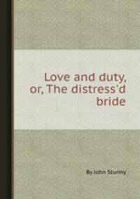 Love and duty, or, The distress`d bride