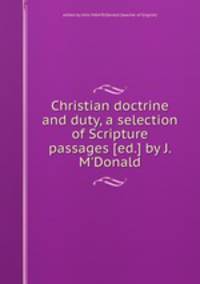 Christian doctrine and duty, a selection of Scripture passages [ed.] by J. M`Donald