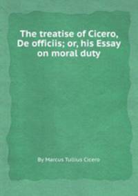 The treatise of Cicero, De officiis; or, his Essay on moral duty