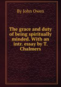 The grace and duty of being spiritually minded. With an intr. essay by T. Chalmers