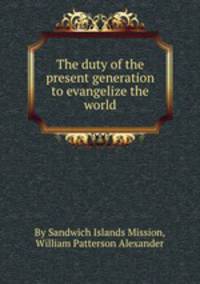 The duty of the present generation to evangelize the world