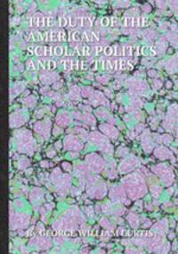 THE DUTY OF THE AMERICAN SCHOLAR POLITICS AND THE TIMES