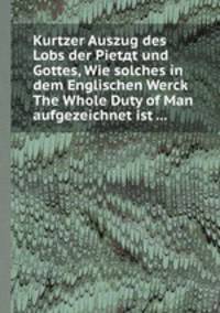 Kurtzer Auszug des Lobs der Pietдt und Gottes, Wie solches in dem Englischen Werck The Whole Duty of Man aufgezeichnet ist ...
