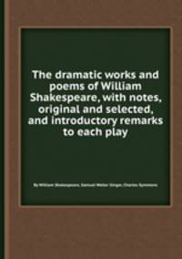 The dramatic works and poems of William Shakespeare, with notes, original and selected, and introductory remarks to each play