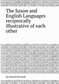 The Saxon and English Languages reciprocally illustrative of each other