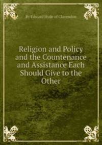 Religion and Policy and the Countenance and Assistance Each Should Give to the Other