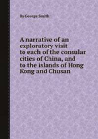 A narrative of an exploratory visit to each of the consular cities of China, and to the islands of Hong Kong and Chusan