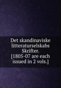 Det skandinaviske litteraturselskabs Skrifter. [1805-07 are each issued in 2 vols.].