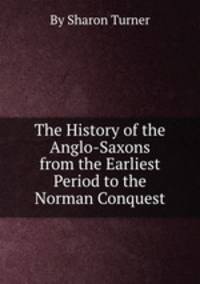 The History of the Anglo-Saxons from the Earliest Period to the Norman Conquest