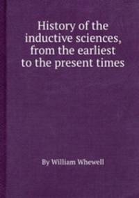 History of the inductive sciences, from the earliest to the present times