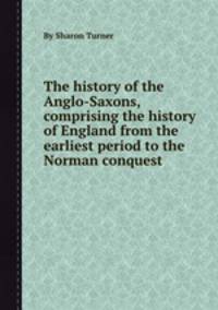 The history of the Anglo-Saxons, comprising the history of England from the earliest period to the Norman conquest