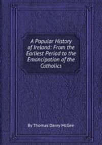 A Popular History of Ireland: From the Earliest Period to the Emancipation of the Catholics